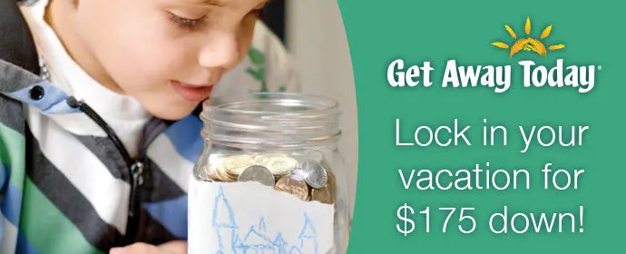 A boy looking in a jar of coins and text "Get Away Today Lock in your vacation for $175 down!"